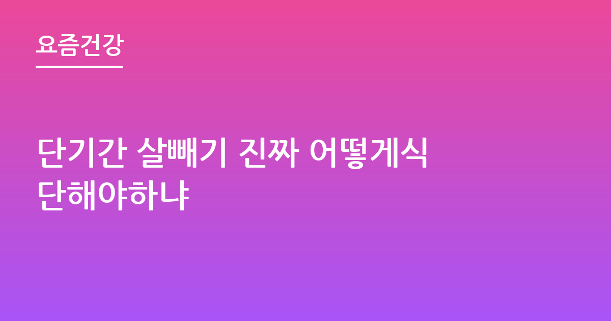 단기간 살빼기 진짜 어떻게식단해야하냐