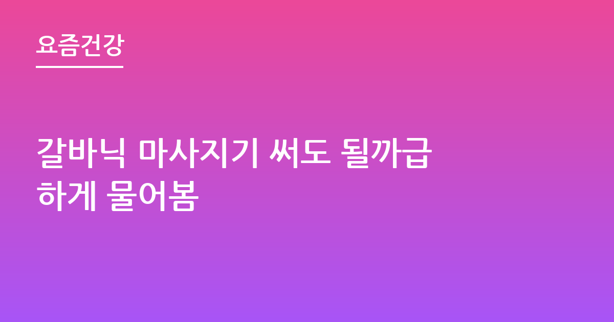 갈바닉 마사지기 써도 될까급하게 물어봄