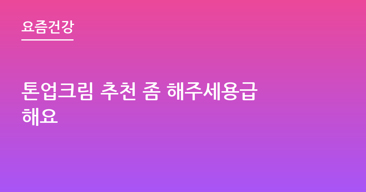 톤업크림 추천 좀 해주세용급해요