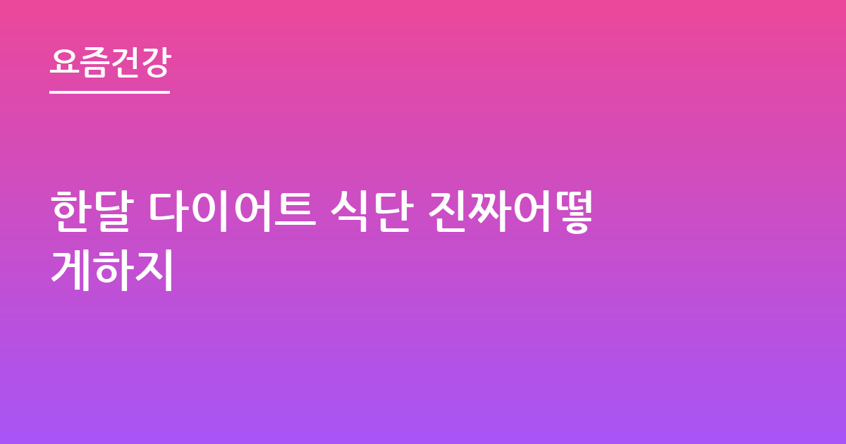한달 다이어트 식단 진짜어떻게하지