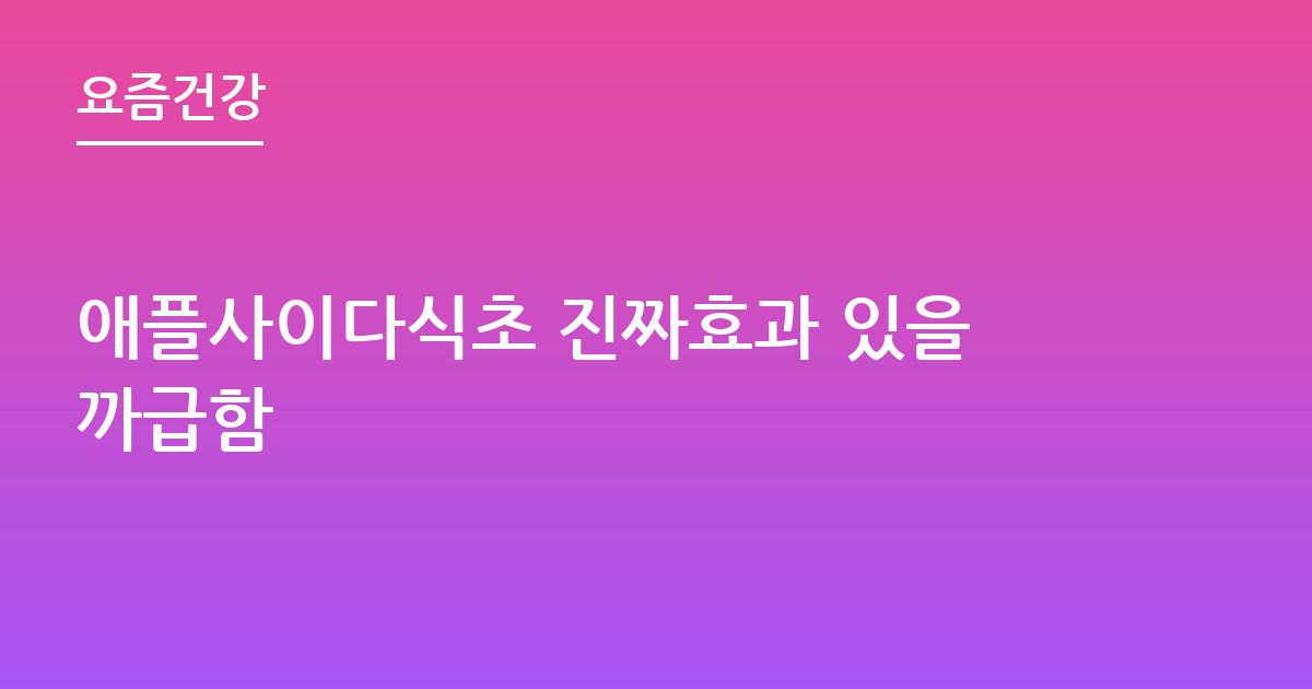 애플사이다식초 진짜효과 있을까급함