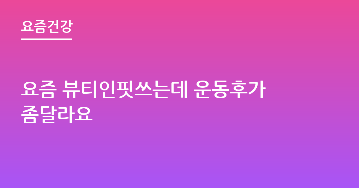 요즘 뷰티인핏쓰는데 운동후가좀달라요