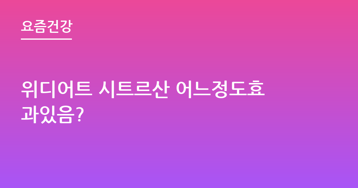 위디어트 시트르산 어느정도효과있음?