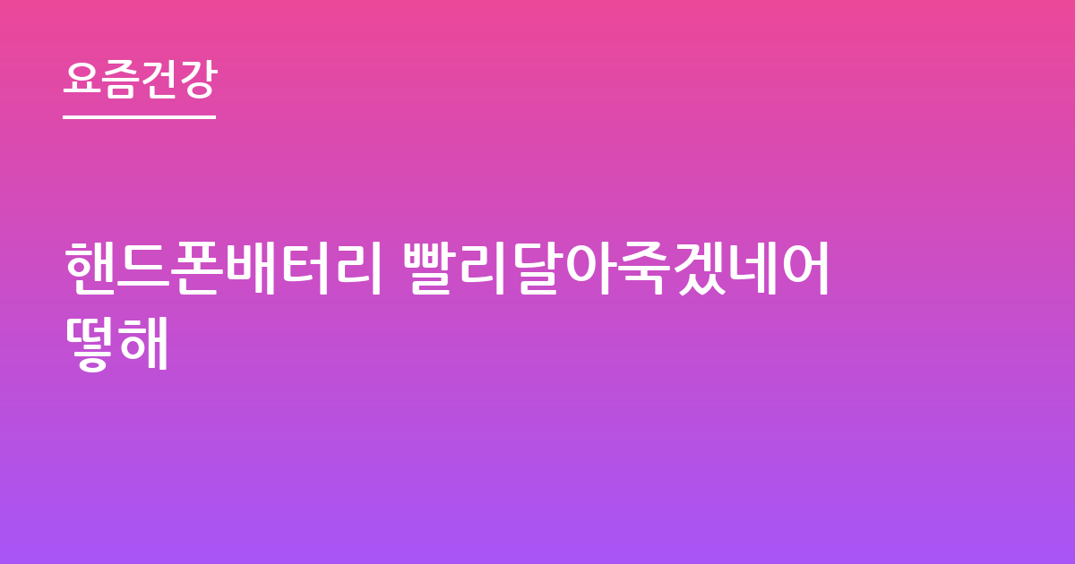 핸드폰배터리 빨리달아죽겠네어떻해