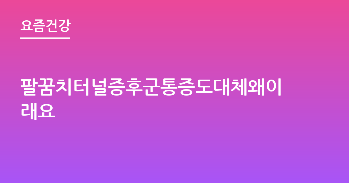 팔꿈치터널증후군통증도대체왜이래요