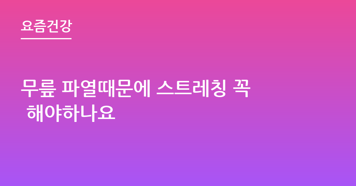 무릎 파열때문에 스트레칭 꼭 해야하나요