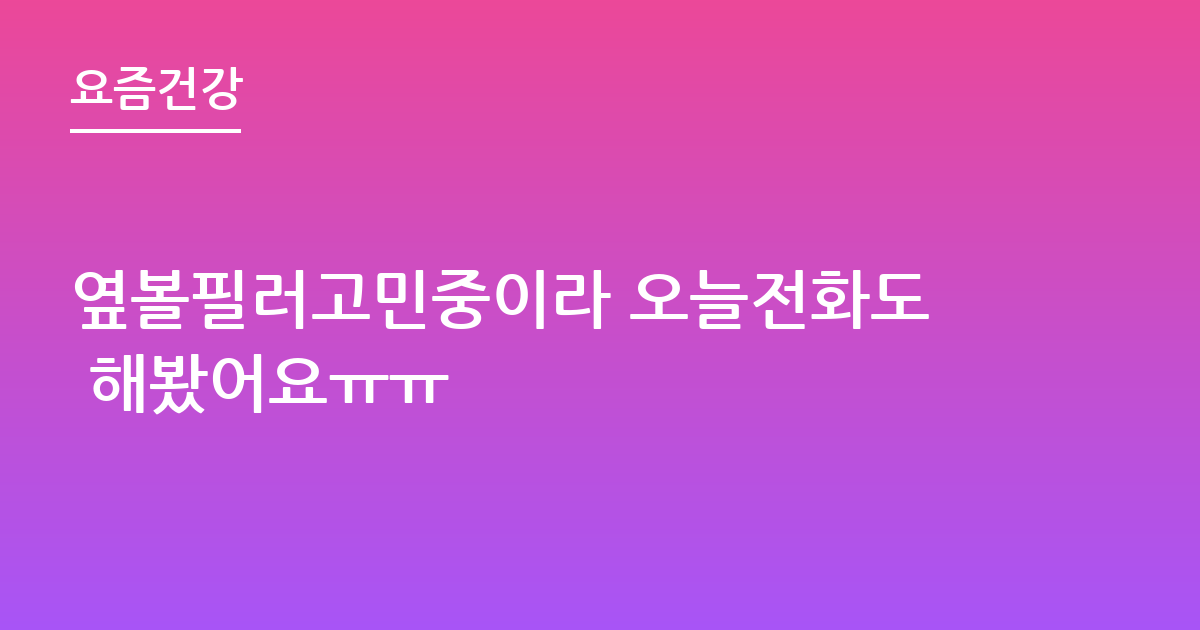 옆볼필러고민중이라 오늘전화도 해봤어요ㅠㅠ