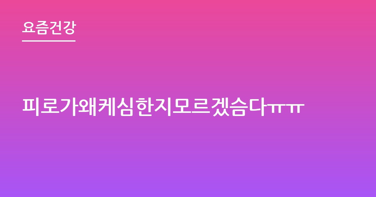 피로가왜케심한지모르겠슴다ㅠㅠ