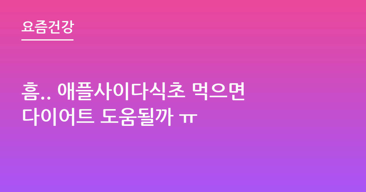 흠.. 애플사이다식초 먹으면다이어트 도움될까 ㅠ
