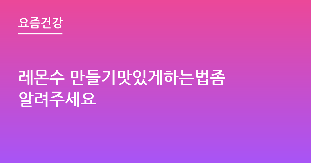 레몬수 만들기맛있게하는법좀 알려주세요