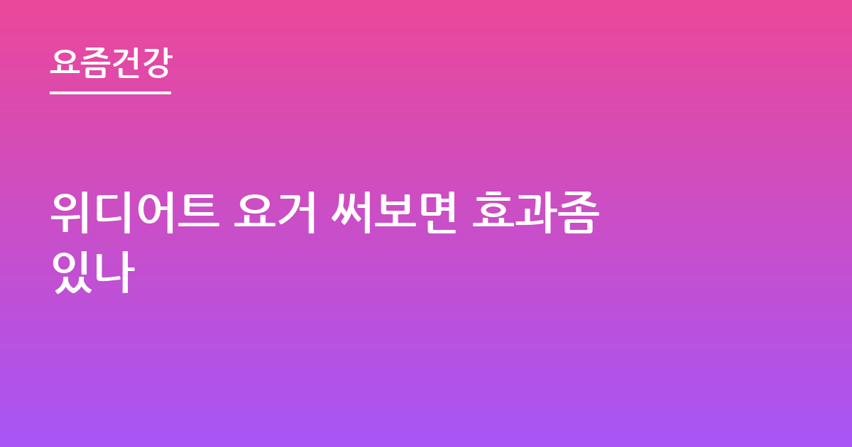 위디어트 요거 써보면 효과좀있나