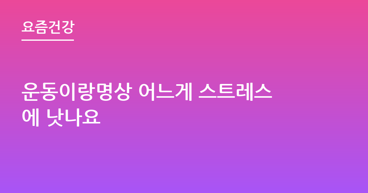 운동이랑명상 어느게 스트레스에 낫나요