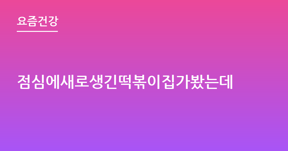 점심에새로생긴떡볶이집가봤는데