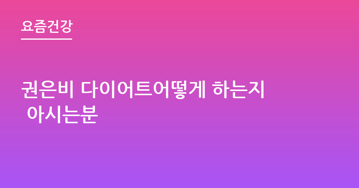 권은비 다이어트어떻게 하는지 아시는분