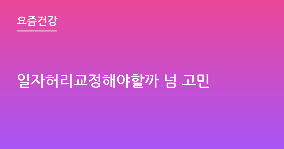 일자허리교정해야할까 넘 고민