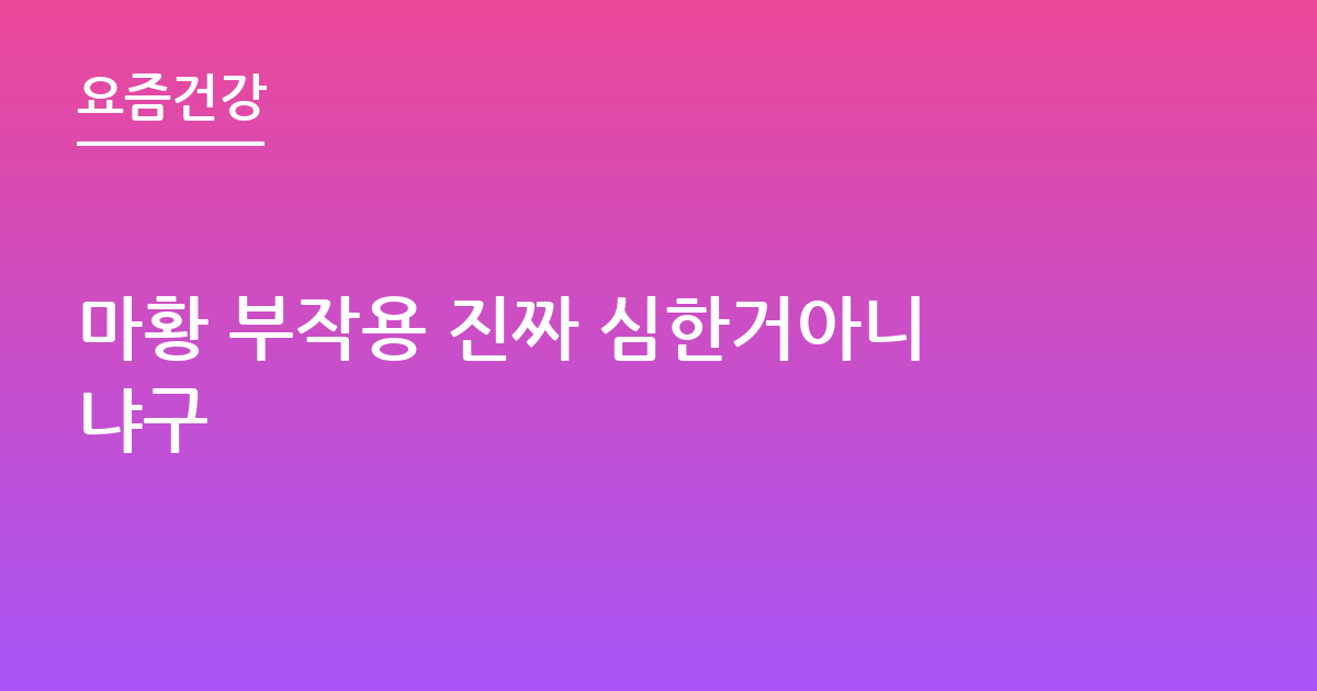 마황 부작용 진짜 심한거아니냐구