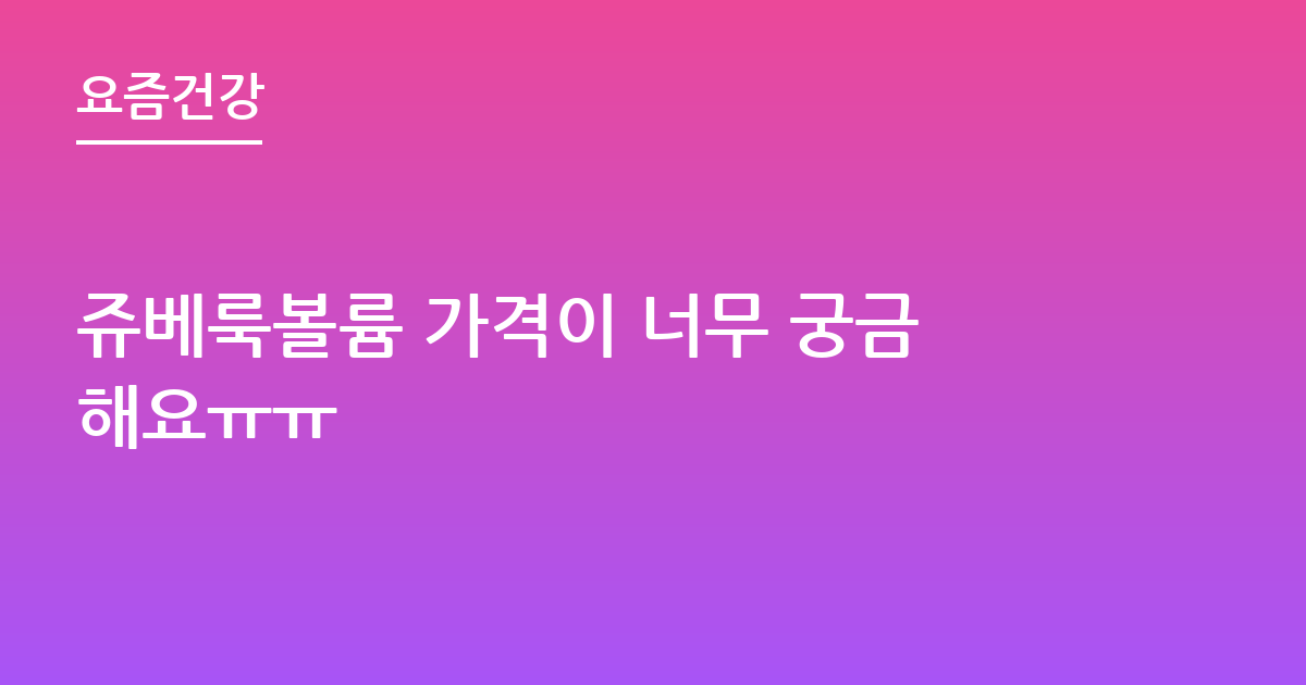 쥬베룩볼륨 가격이 너무 궁금해요ㅠㅠ