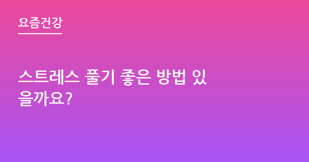 스트레스 풀기 좋은 방법 있을까요?