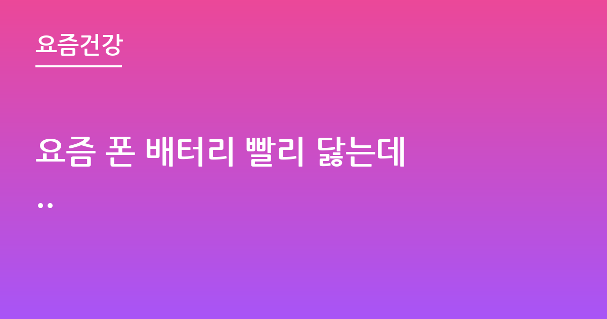 요즘 폰 배터리 빨리 닳는데..