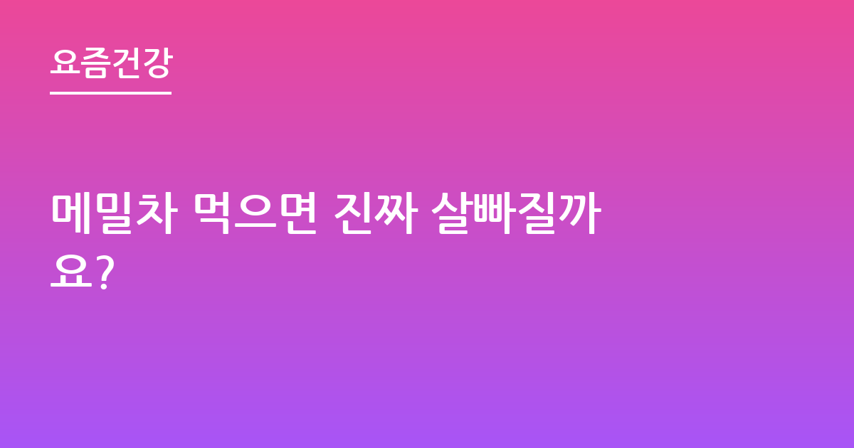 메밀차 먹으면 진짜 살빠질까요?