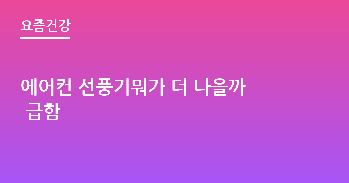 에어컨 선풍기뭐가 더 나을까 급함