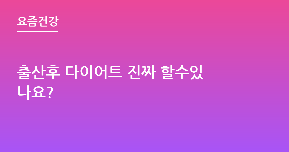 출산후 다이어트 진짜 할수있나요?