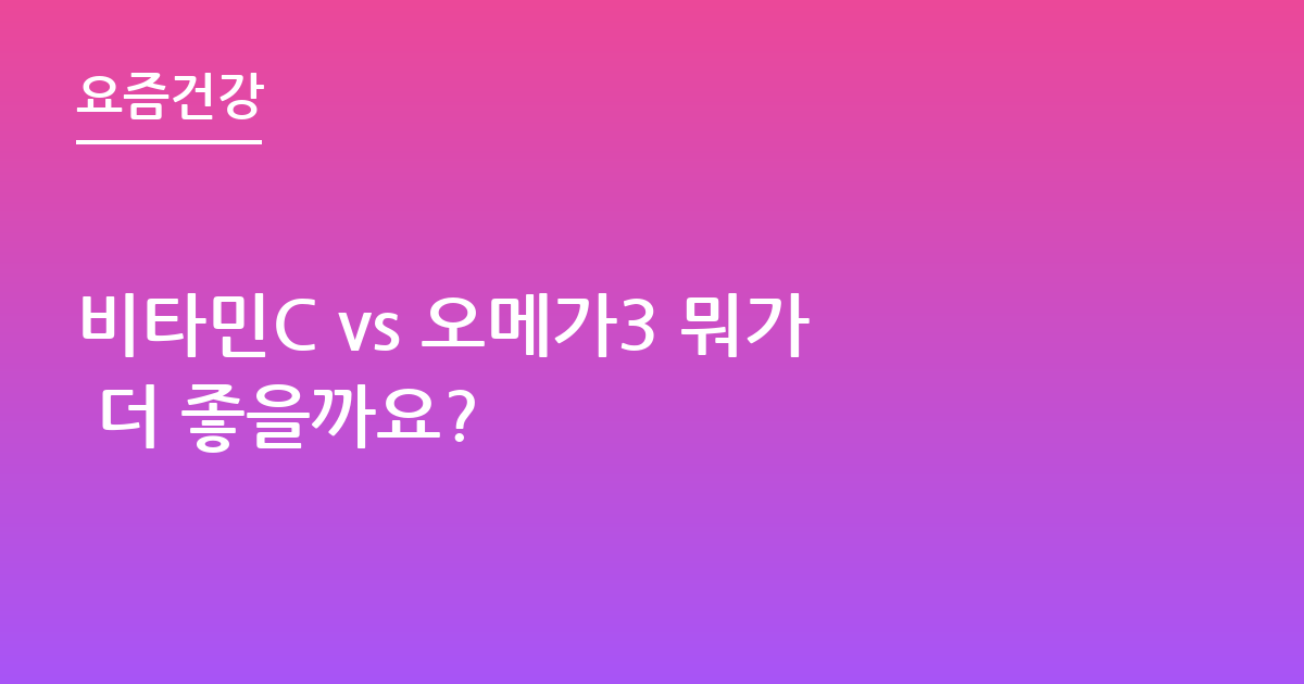 비타민C vs 오메가3 뭐가 더 좋을까요?