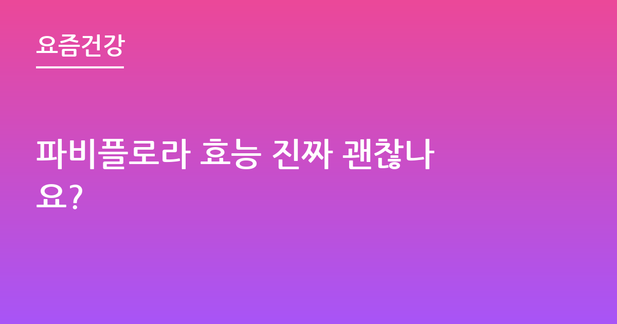 파비플로라 효능 진짜 괜찮나요?