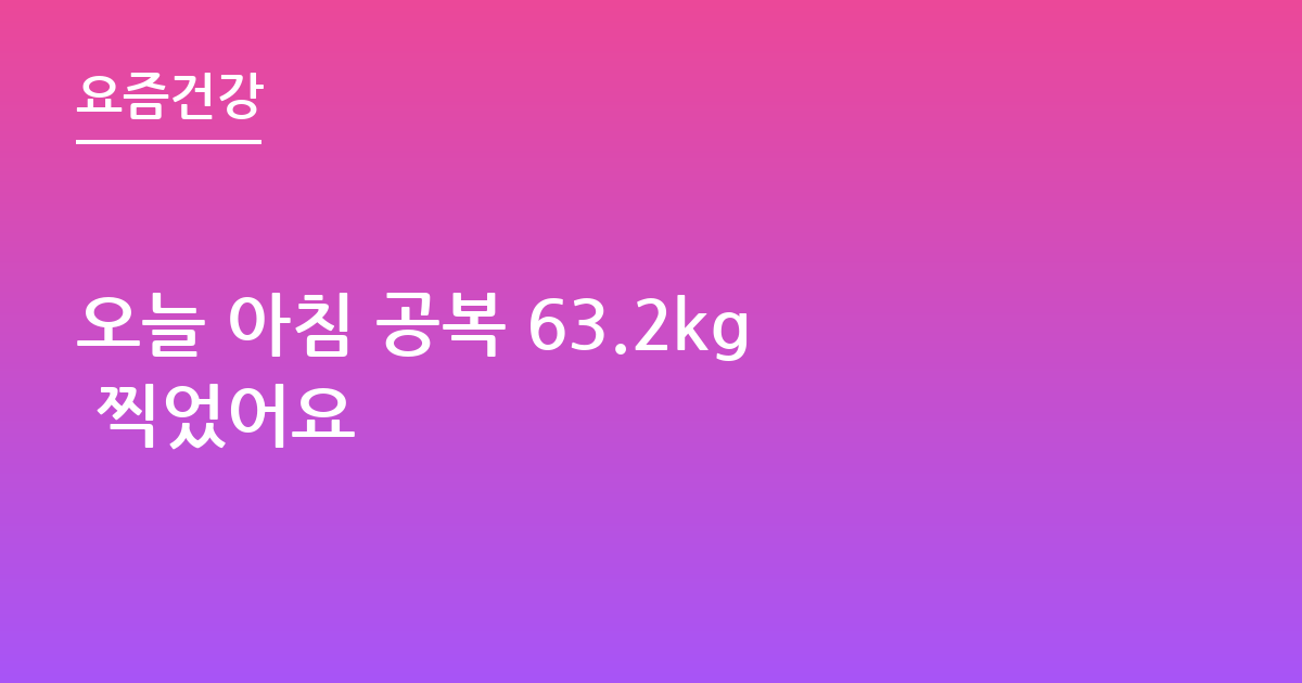 오늘 아침 공복 63.2kg 찍었어요