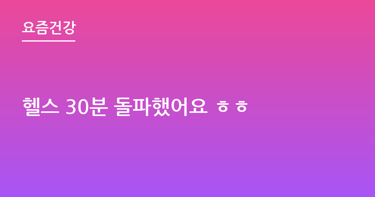헬스 30분 돌파했어요 ㅎㅎ
