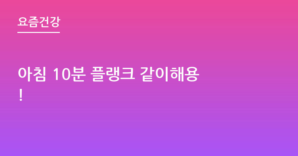 아침 10분 플랭크 같이해용!