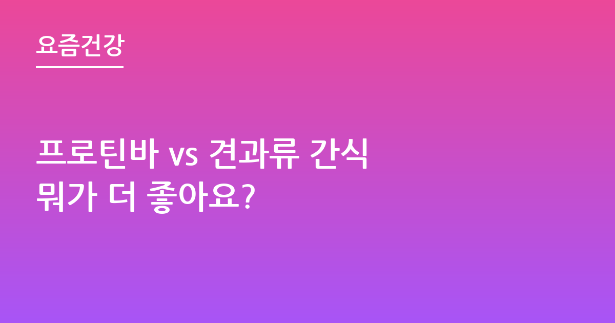 프로틴바 vs 견과류 간식 뭐가 더 좋아요?