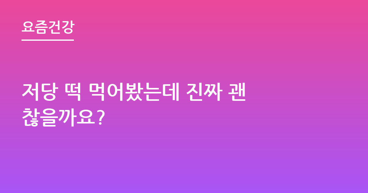 저당 떡 먹어봤는데 진짜 괜찮을까요?