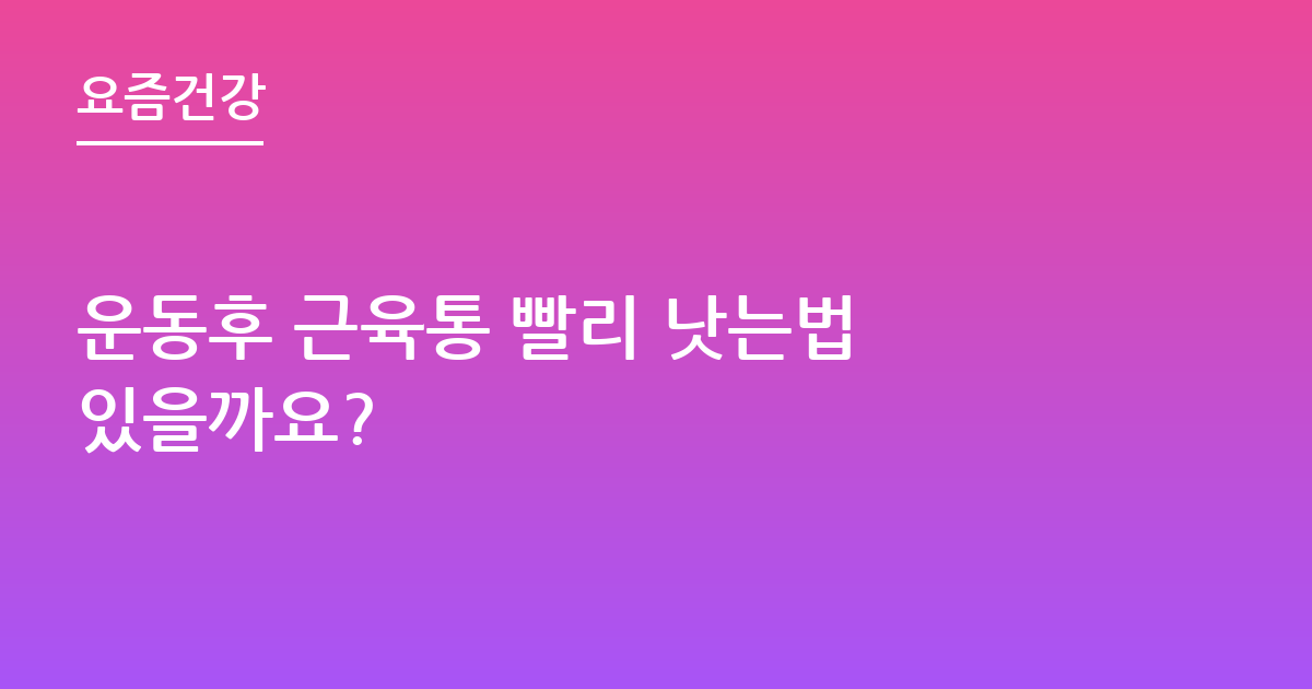 운동후 근육통 빨리 낫는법 있을까요?