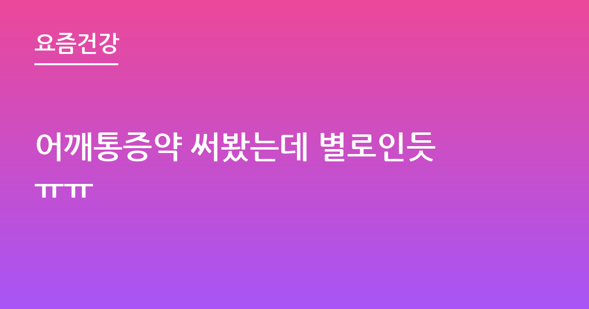 어깨통증약 써봤는데 별로인듯ㅠㅠ