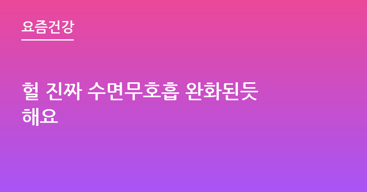 헐 진짜 수면무호흡 완화된듯해요