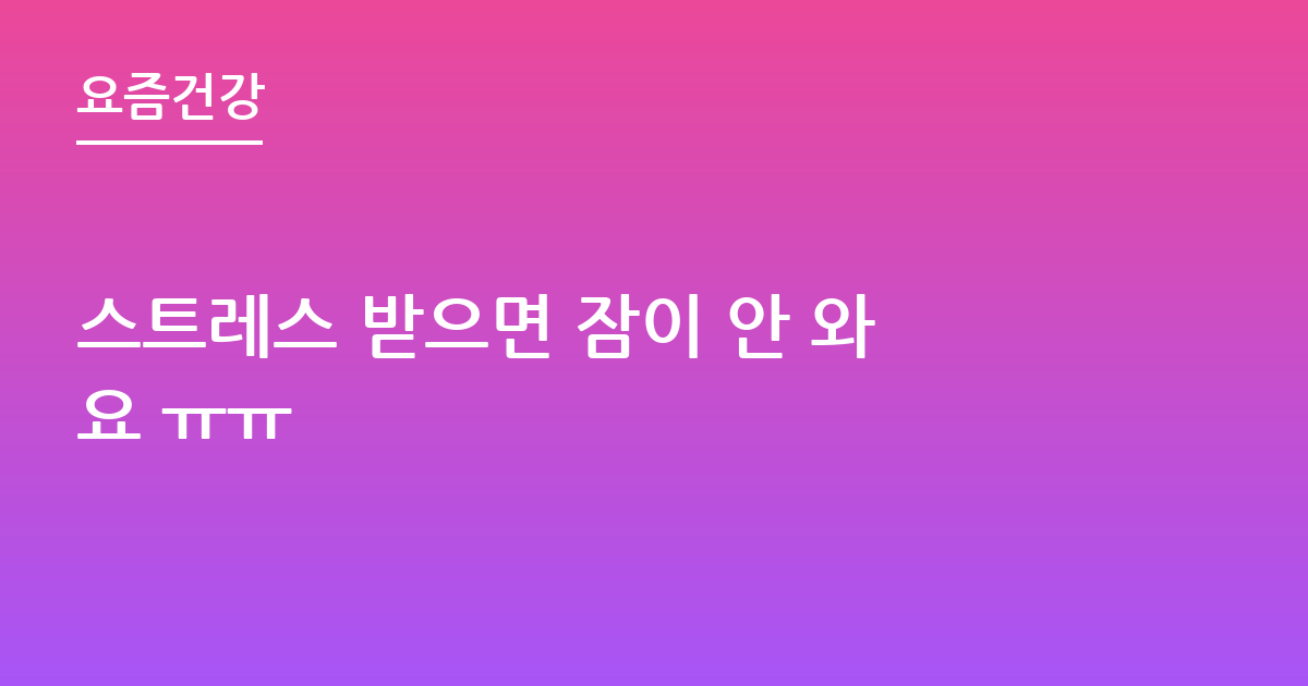 스트레스 받으면 잠이 안 와요 ㅠㅠ