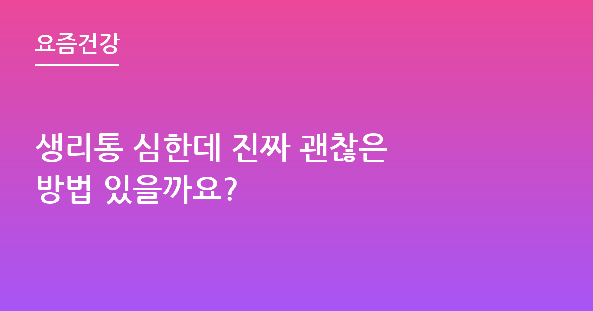 생리통 심한데 진짜 괜찮은 방법 있을까요?