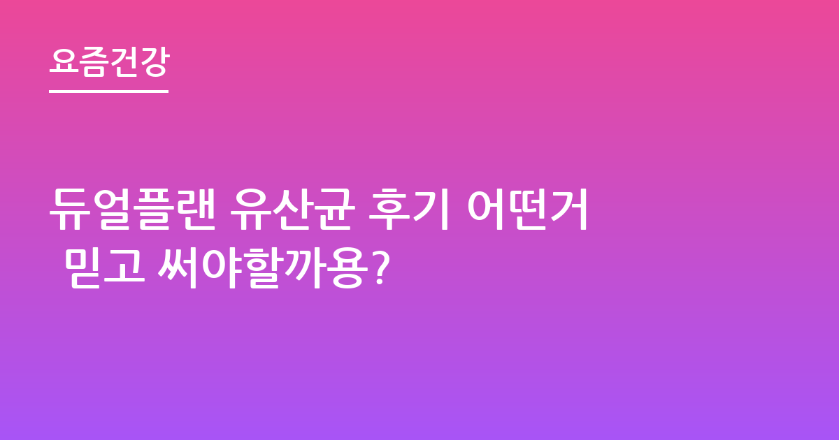 듀얼플랜 유산균 후기 어떤거 믿고 써야할까용?