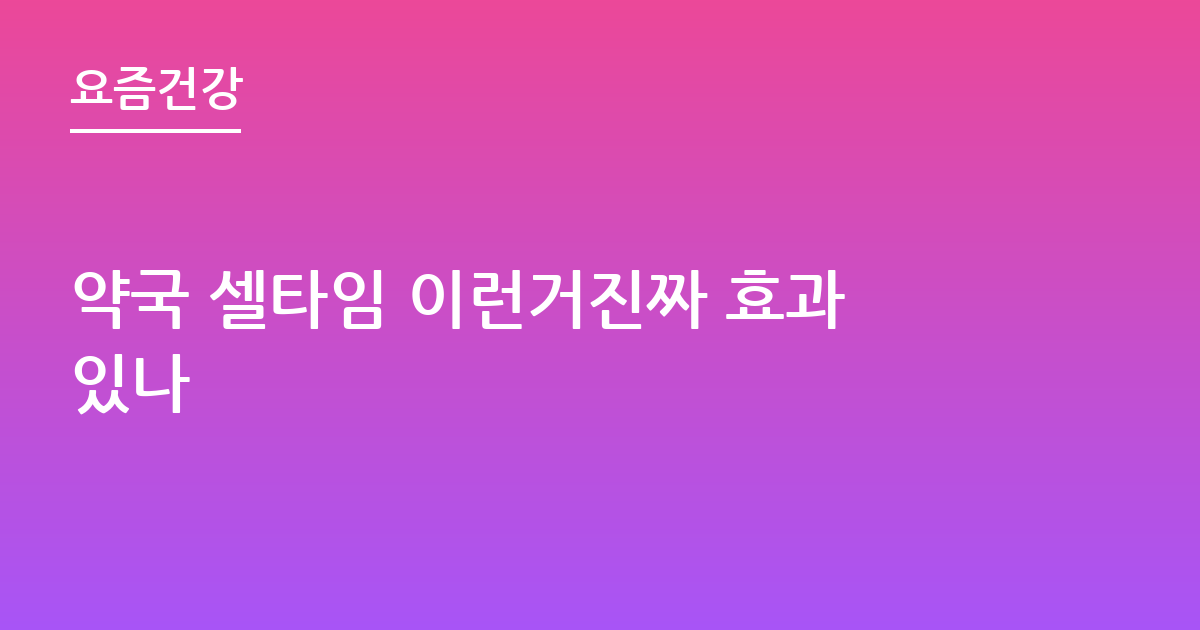 약국 셀타임 이런거진짜 효과있나