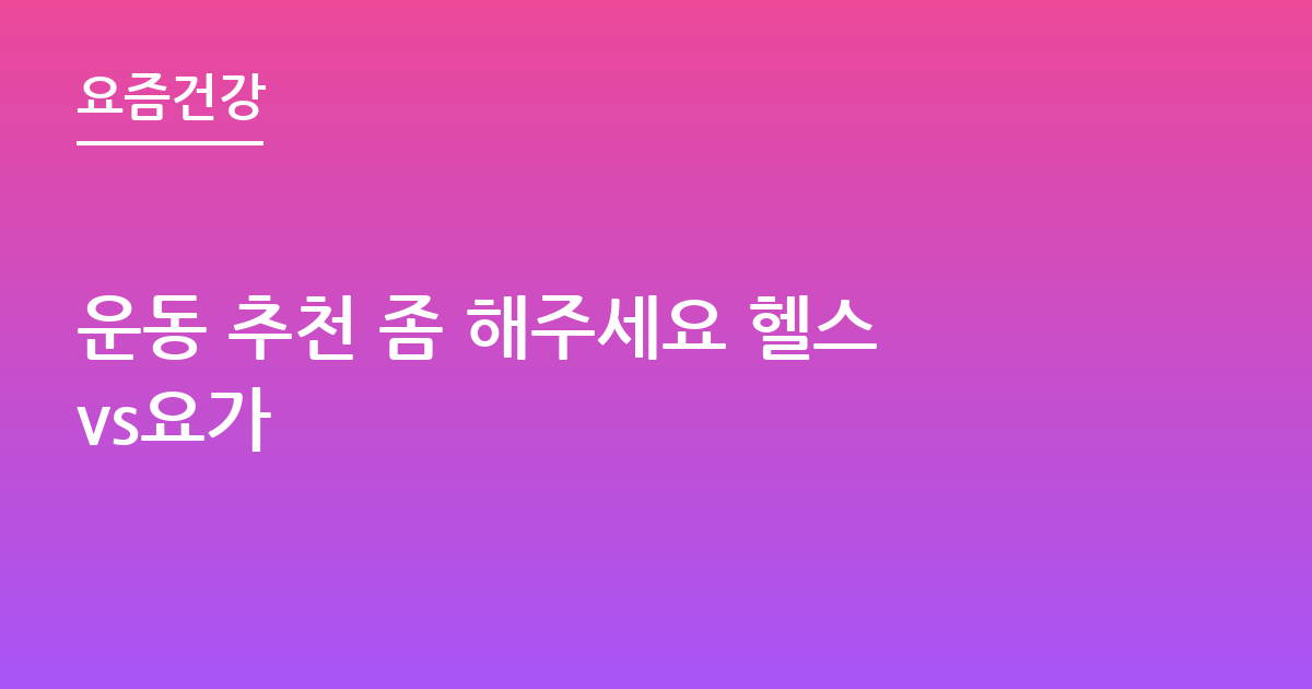 운동 추천 좀 해주세요 헬스vs요가