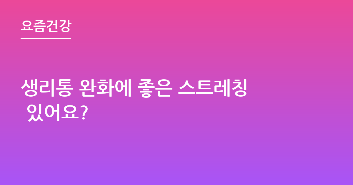 생리통 완화에 좋은 스트레칭 있어요?