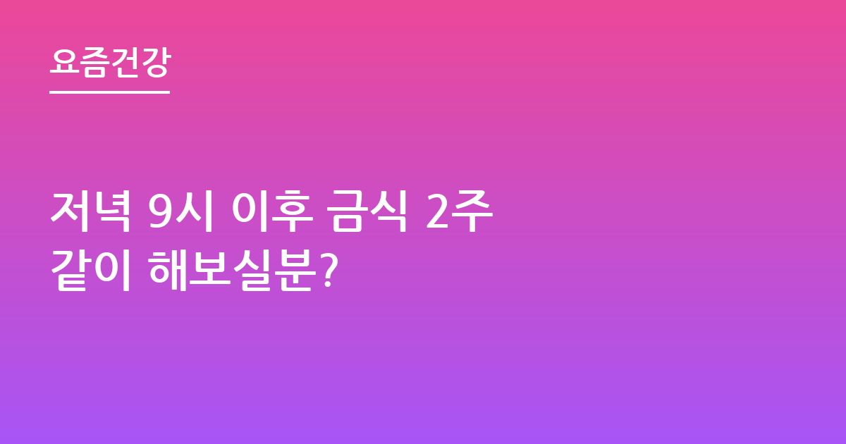 저녁 9시 이후 금식 2주 같이 해보실분?