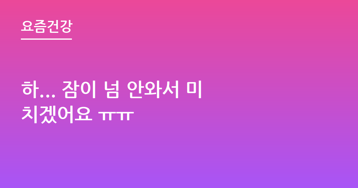 하... 잠이 넘 안와서 미치겠어요 ㅠㅠ