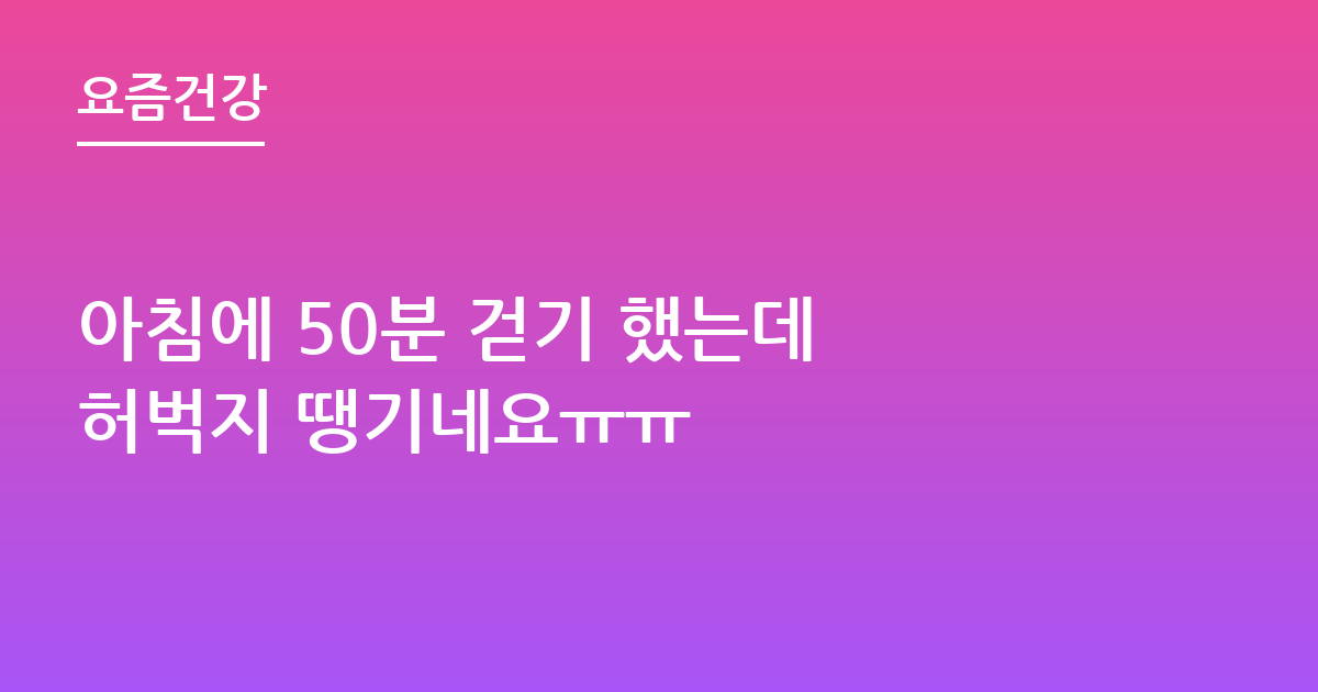 아침에 50분 걷기 했는데 허벅지 땡기네요ㅠㅠ