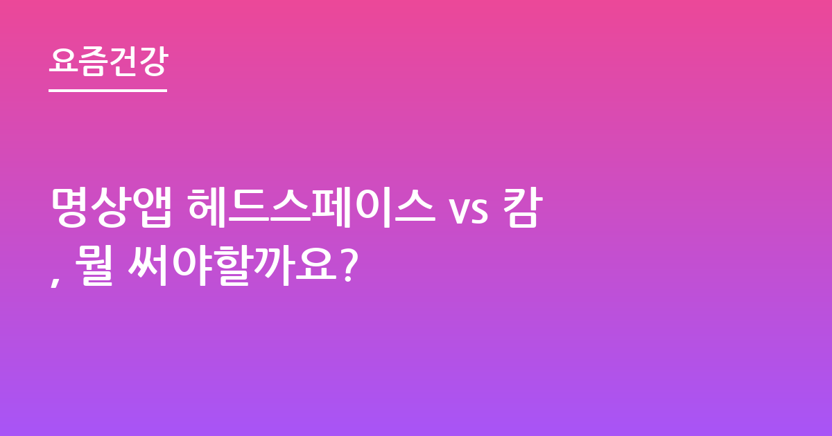 명상앱 헤드스페이스 vs 캄, 뭘 써야할까요?