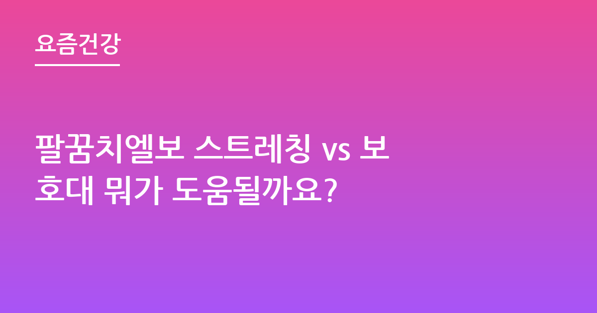 팔꿈치엘보 스트레칭 vs 보호대 뭐가 도움될까요?