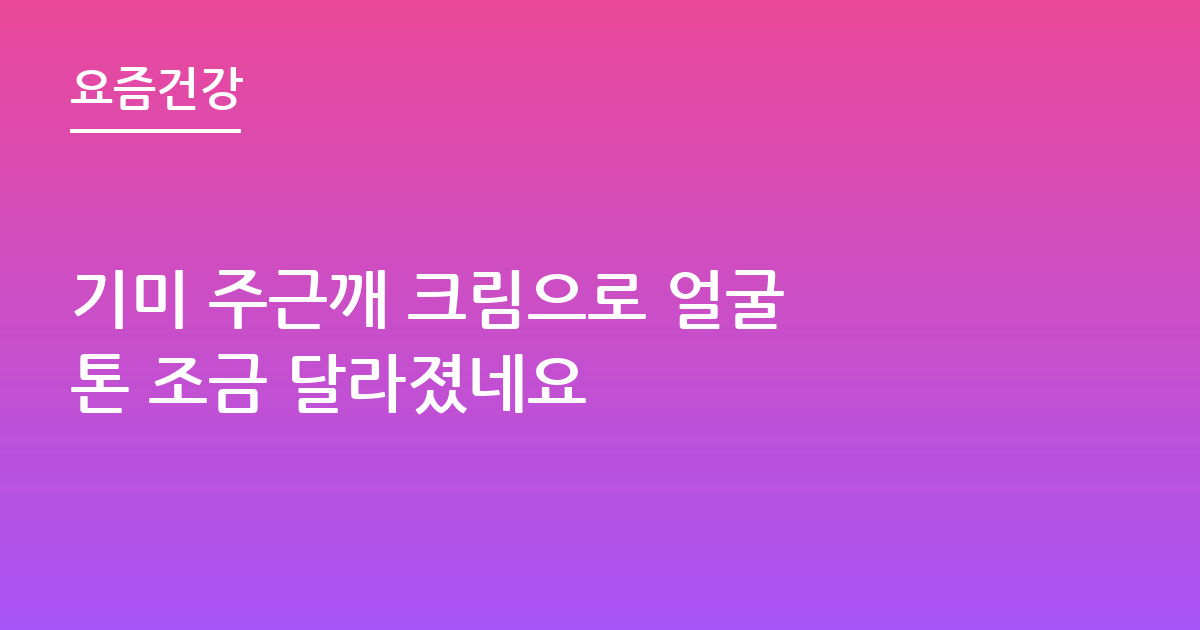 기미 주근깨 크림으로 얼굴 톤 조금 달라졌네요