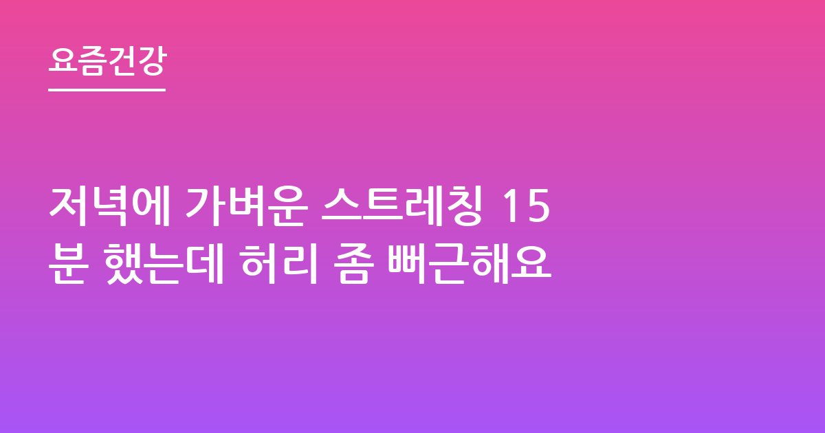 저녁에 가벼운 스트레칭 15분 했는데 허리 좀 뻐근해요