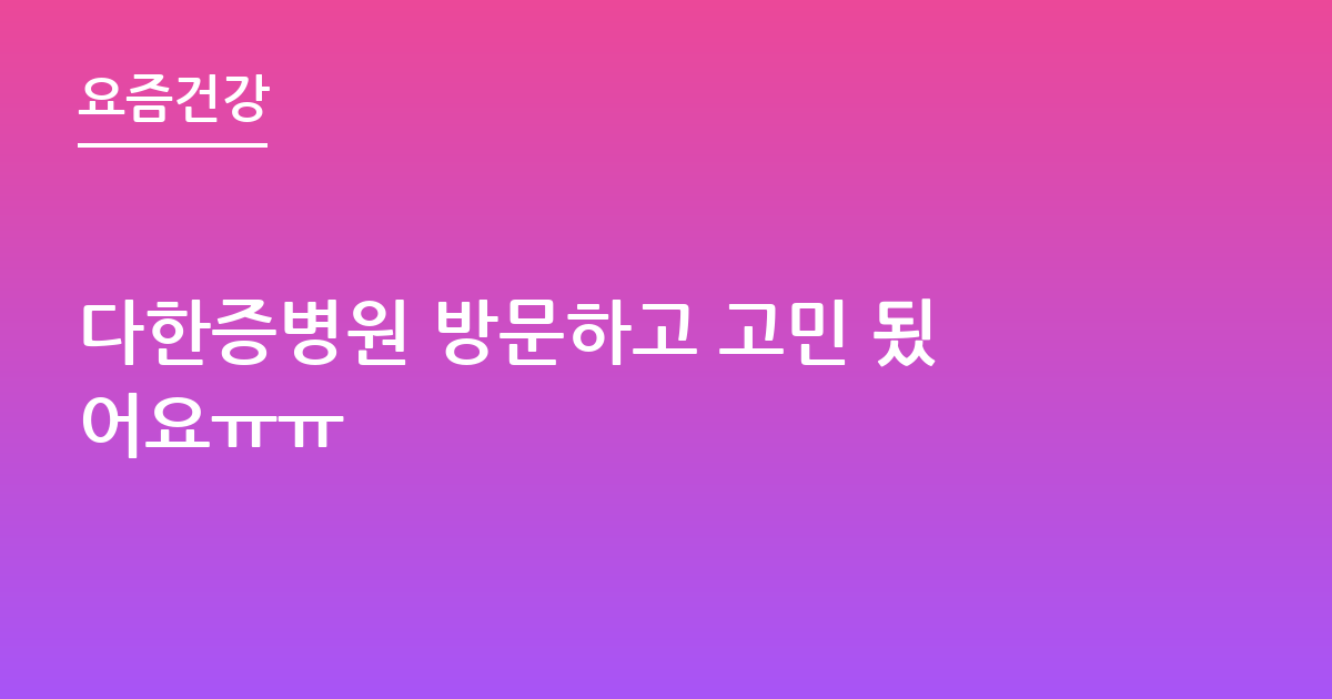 다한증병원 방문하고 고민 됬어요ㅠㅠ